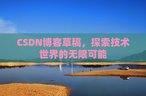 CSDN博客草稿，探索技术世界的无限可能